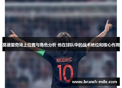 莫德里奇场上位置与角色分析 他在球队中的战术地位和核心作用