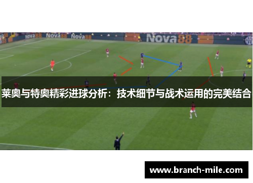 莱奥与特奥精彩进球分析:技术细节与战术运用的完美结合 莱奥与特奥精彩进球分析:技术细节与战术运用的完美结合