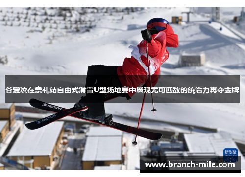谷爱凌在崇礼站自由式滑雪U型场地赛中展现无可匹敌的统治力再夺金牌 谷爱凌在崇礼站自由式滑雪U型场地赛中展现无可匹敌的统治力再夺金牌