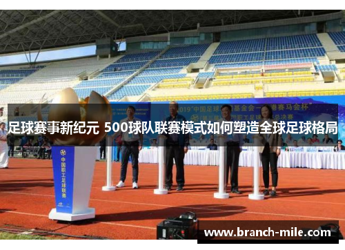 足球赛事新纪元 500球队联赛模式如何塑造全球足球格局 足球赛事新纪元 500球队联赛模式如何塑造全球足球格局