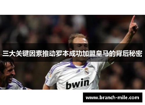 三大关键因素推动罗本成功加盟皇马的背后秘密