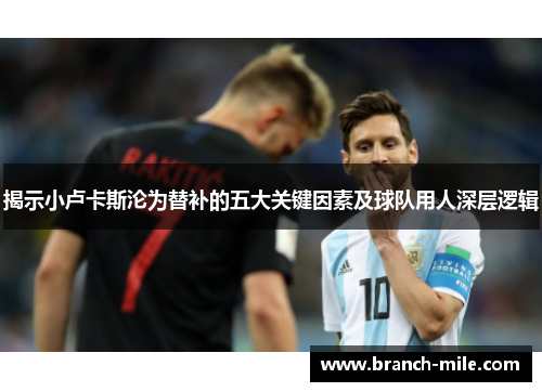 揭示小卢卡斯沦为替补的五大关键因素及球队用人深层逻辑