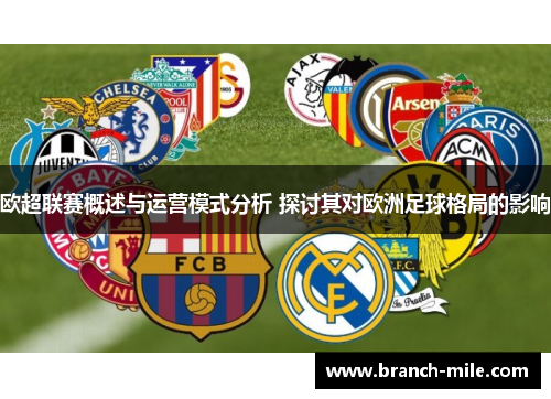 欧超联赛概述与运营模式分析 探讨其对欧洲足球格局的影响 欧超联赛概述与运营模式分析 探讨其对欧洲足球格局的影响