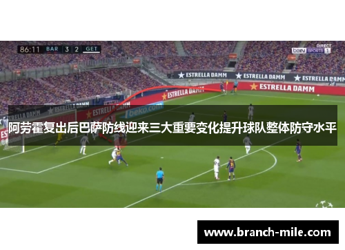 阿劳霍复出后巴萨防线迎来三大重要变化提升球队整体防守水平
