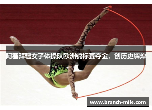 阿塞拜疆女子体操队欧洲锦标赛夺金，创历史辉煌