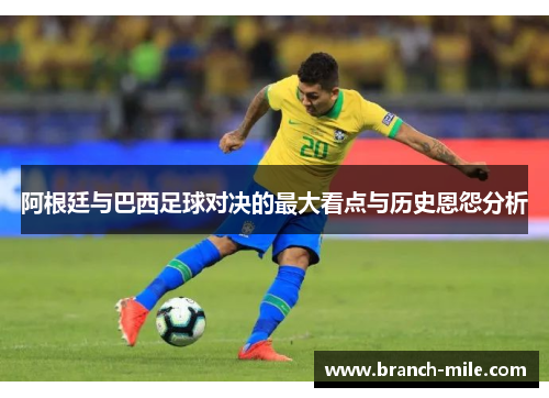 阿根廷与巴西足球对决的最大看点与历史恩怨分析