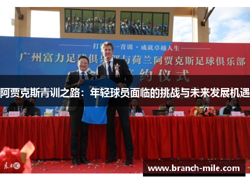 阿贾克斯青训之路:年轻球员面临的挑战与未来发展机遇 阿贾克斯青训之路:年轻球员面临的挑战与未来发展机遇