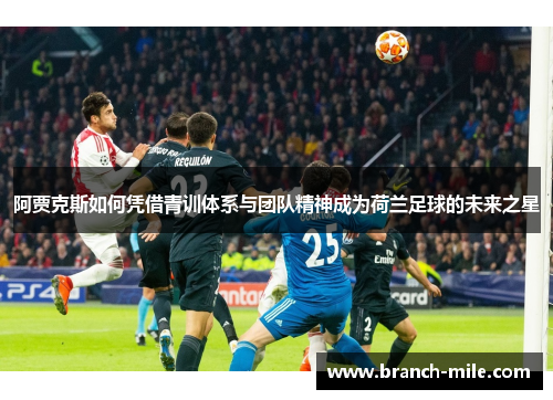 阿贾克斯如何凭借青训体系与团队精神成为荷兰足球的未来之星