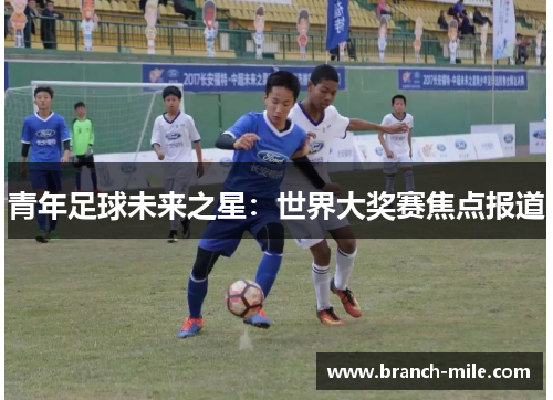 青年足球未来之星:世界大奖赛焦点报道 青年足球未来之星:世界大奖赛焦点报道