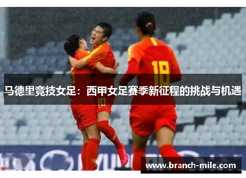 马德里竞技女足：西甲女足赛季新征程的挑战与机遇
