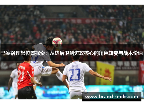 马塞洛理想位置探索:从边后卫到进攻核心的角色转变与战术价值 马塞洛理想位置探索:从边后卫到进攻核心的角色转变与战术价值