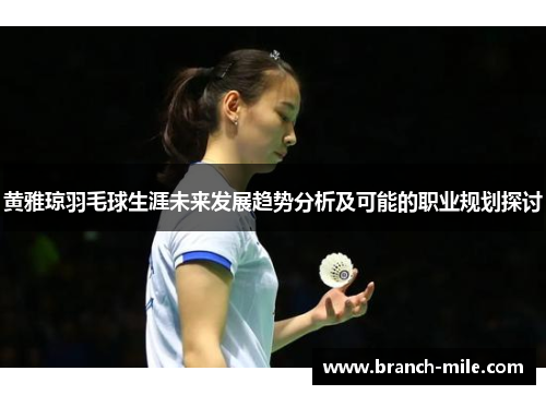 黄雅琼羽毛球生涯未来发展趋势分析及可能的职业规划探讨 黄雅琼羽毛球生涯未来发展趋势分析及可能的职业规划探讨