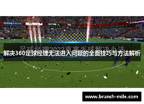 解决360足球经理无法进入问题的全面技巧与方法解析