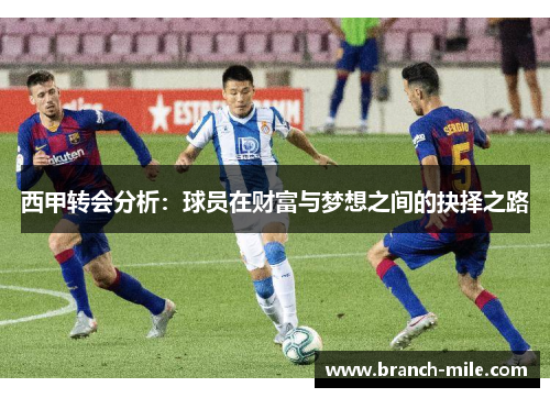 西甲转会分析:球员在财富与梦想之间的抉择之路 西甲转会分析:球员在财富与梦想之间的抉择之路