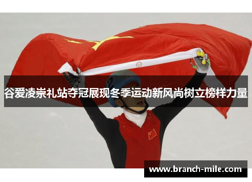 谷爱凌崇礼站夺冠展现冬季运动新风尚树立榜样力量 谷爱凌崇礼站夺冠展现冬季运动新风尚树立榜样力量