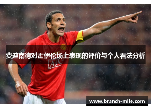 费迪南德对霍伊伦场上表现的评价与个人看法分析 费迪南德对霍伊伦场上表现的评价与个人看法分析
