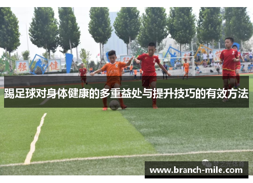 踢足球对身体健康的多重益处与提升技巧的有效方法