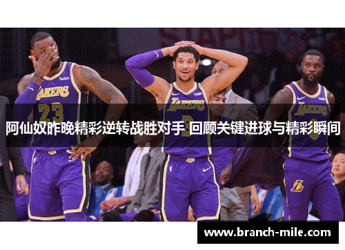 阿仙奴昨晚精彩逆转战胜对手 回顾关键进球与精彩瞬间