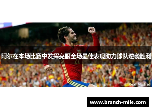 阿尔在本场比赛中发挥亮眼全场最佳表现助力球队逆袭胜利 阿尔在本场比赛中发挥亮眼全场最佳表现助力球队逆袭胜利