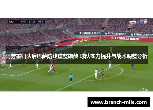 阿劳霍归队后巴萨防线重整旗鼓 球队实力提升与战术调整分析