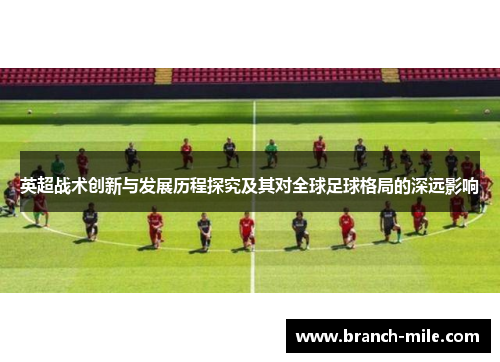 英超战术创新与发展历程探究及其对全球足球格局的深远影响 英超战术创新与发展历程探究及其对全球足球格局的深远影响