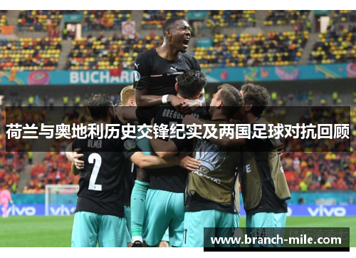 荷兰与奥地利历史交锋纪实及两国足球对抗回顾