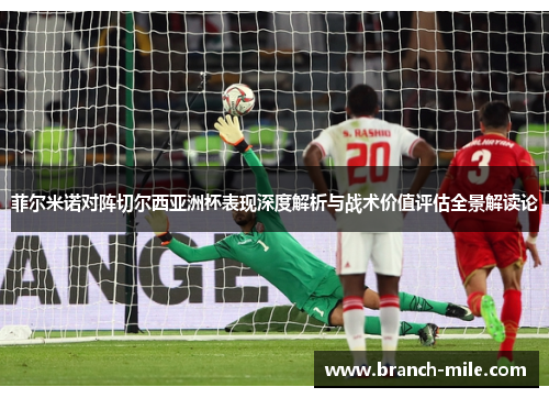 菲尔米诺对阵切尔西亚洲杯表现深度解析与战术价值评估全景解读论