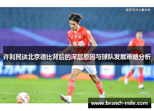 许利民谈北京德比背后的深层原因与球队发展策略分析 许利民谈北京德比背后的深层原因与球队发展策略分析