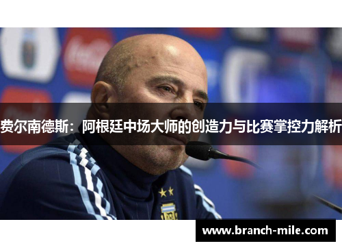 费尔南德斯:阿根廷中场大师的创造力与比赛掌控力解析 费尔南德斯:阿根廷中场大师的创造力与比赛掌控力解析