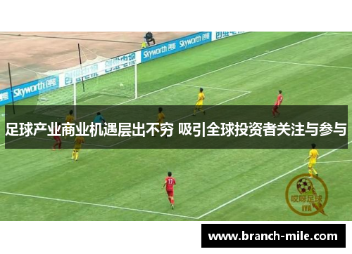 足球产业商业机遇层出不穷 吸引全球投资者关注与参与