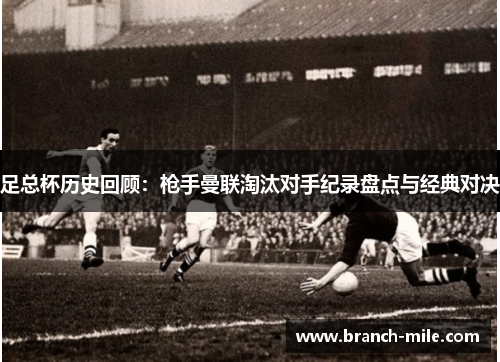 足总杯历史回顾:枪手曼联淘汰对手纪录盘点与经典对决 足总杯历史回顾:枪手曼联淘汰对手纪录盘点与经典对决