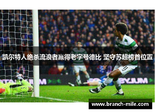 凯尔特人绝杀流浪者赢得老字号德比 坚守苏超榜首位置