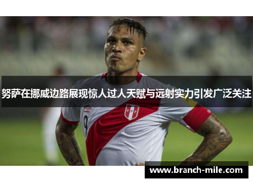 努萨在挪威边路展现惊人过人天赋与远射实力引发广泛关注 努萨在挪威边路展现惊人过人天赋与远射实力引发广泛关注