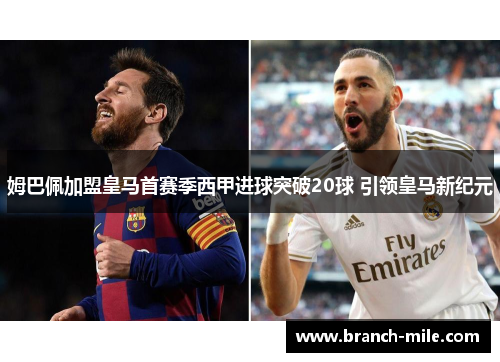 姆巴佩加盟皇马首赛季西甲进球突破20球 引领皇马新纪元 姆巴佩加盟皇马首赛季西甲进球突破20球 引领皇马新纪元