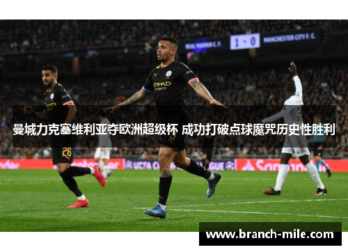 曼城力克塞维利亚夺欧洲超级杯 成功打破点球魔咒历史性胜利 曼城力克塞维利亚夺欧洲超级杯 成功打破点球魔咒历史性胜利