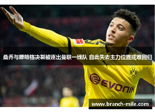 桑乔与滕哈格决裂被逐出曼联一线队 自此失去主力位置或难回归