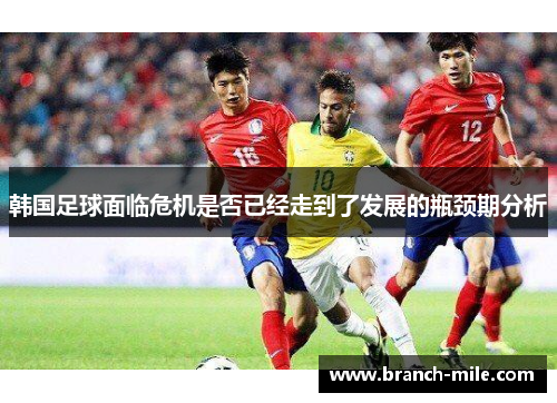 韩国足球面临危机是否已经走到了发展的瓶颈期分析