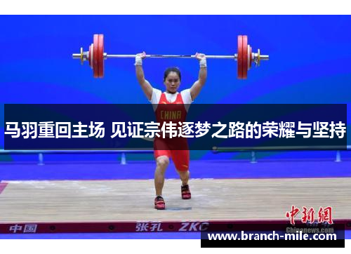 马羽重回主场 见证宗伟逐梦之路的荣耀与坚持 马羽重回主场 见证宗伟逐梦之路的荣耀与坚持