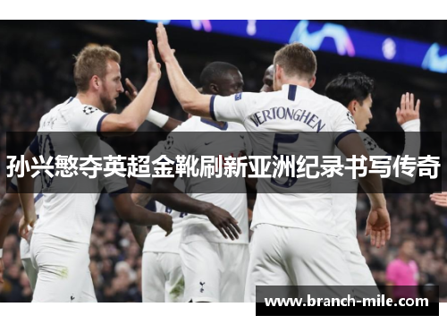 孙兴慜夺英超金靴刷新亚洲纪录书写传奇