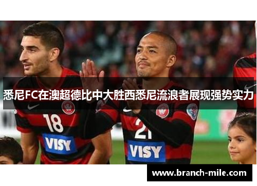 悉尼FC在澳超德比中大胜西悉尼流浪者展现强势实力 悉尼FC在澳超德比中大胜西悉尼流浪者展现强势实力