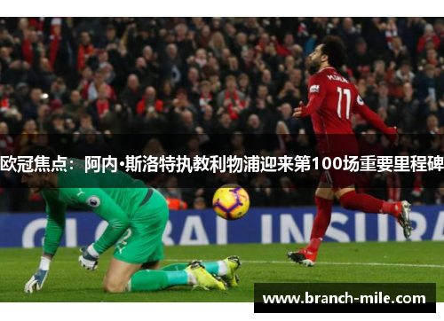 欧冠焦点:阿内·斯洛特执教利物浦迎来第100场重要里程碑 欧冠焦点:阿内·斯洛特执教利物浦迎来第100场重要里程碑