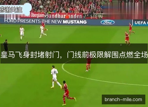 皇马飞身封堵射门，门线前极限解围点燃全场